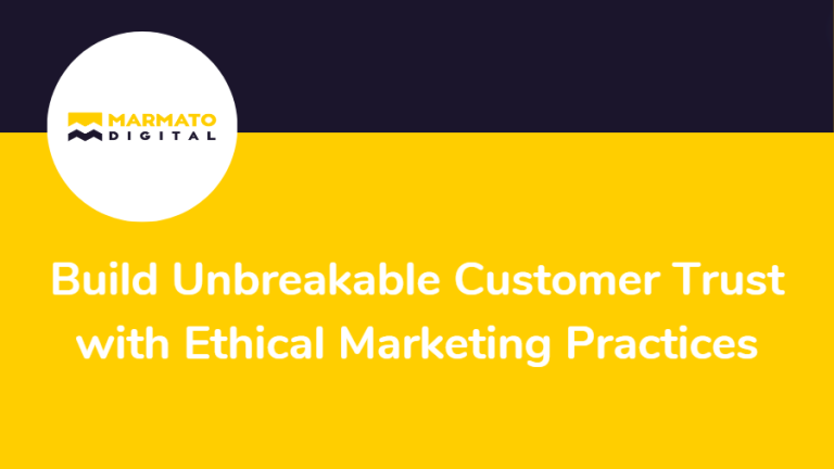 Build Unbreakable Customer Trust with transparent and Ethical Marketing Practices